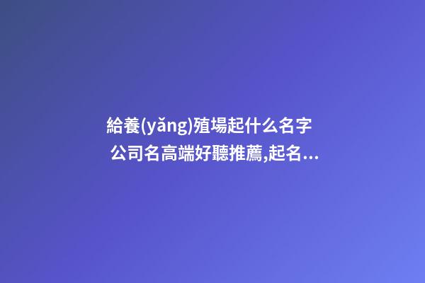 給養(yǎng)殖場起什么名字 公司名高端好聽推薦,起名之家-第1張-公司起名-玄機(jī)派